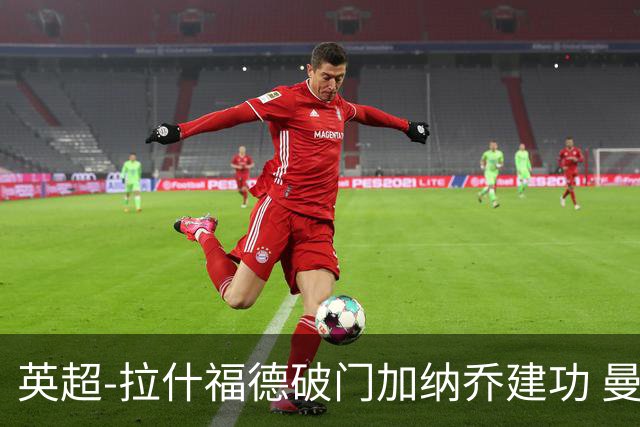 英超-拉什福德破门加纳乔建功 曼联3-0南安普顿